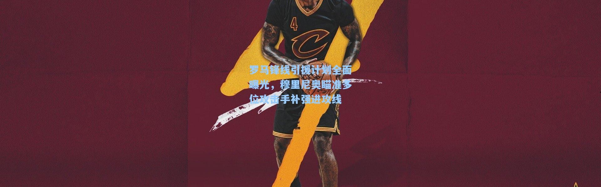 罗马锋线引援计划全面曝光，穆里尼奥瞄准多位攻击手补强进攻线