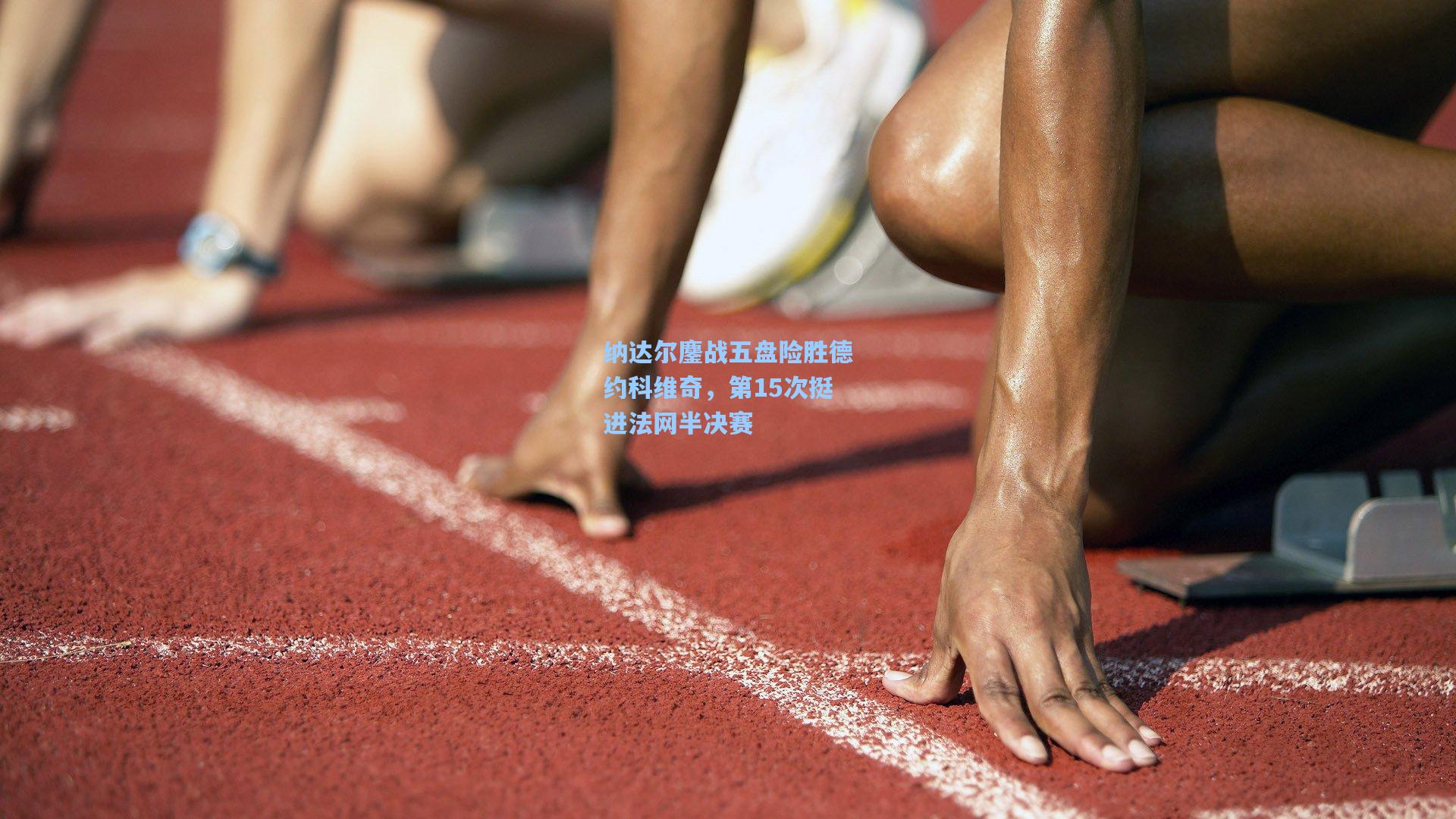 纳达尔鏖战五盘险胜德约科维奇，第15次挺进法网半决赛