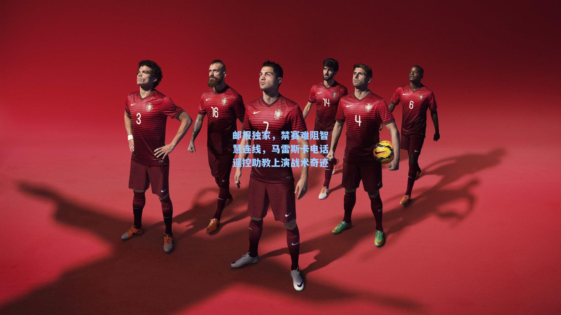 邮报独家，禁赛难阻智慧连线，马雷斯卡电话遥控助教上演战术奇迹