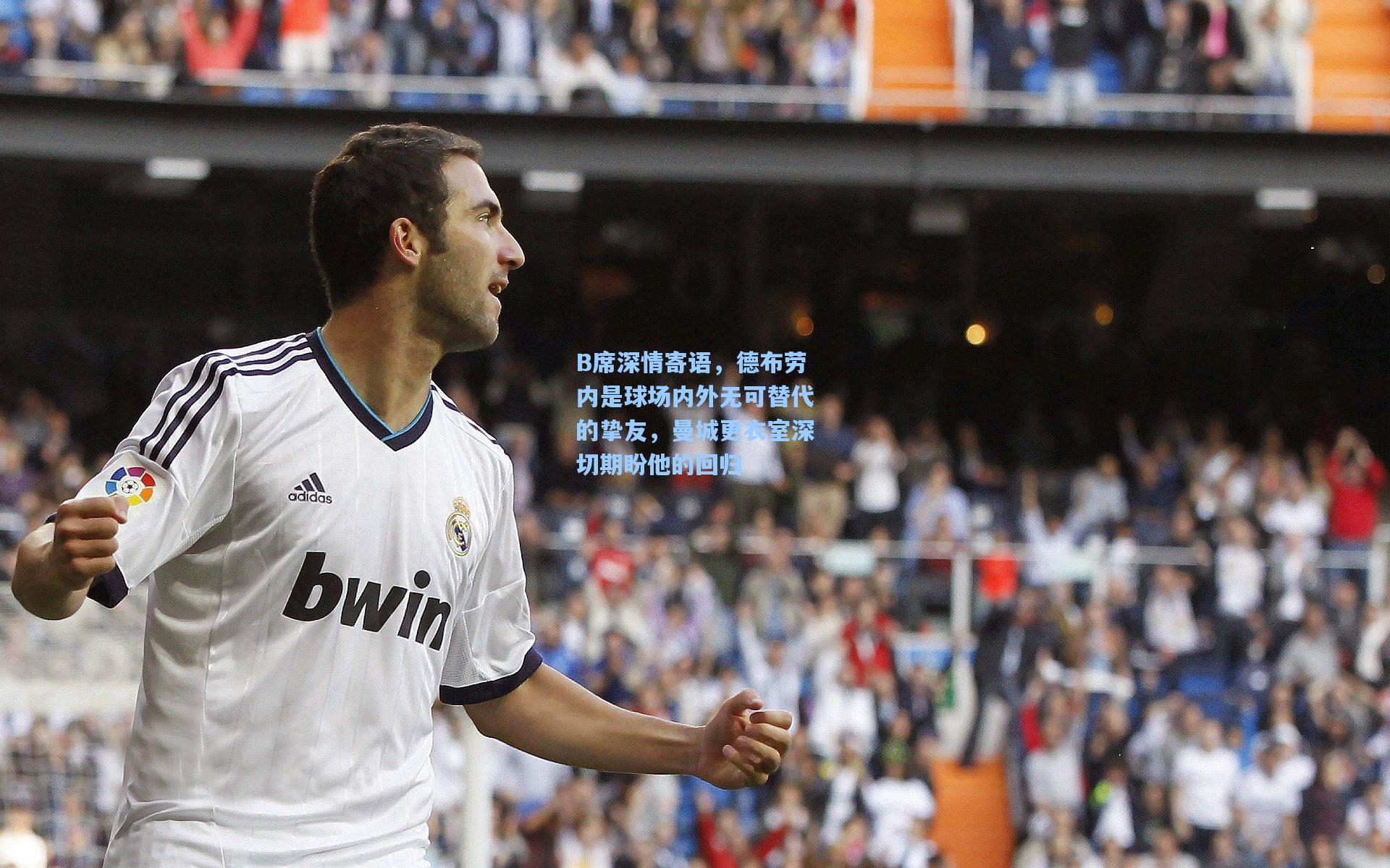 B席深情寄语，德布劳内是球场内外无可替代的挚友，曼城更衣室深切期盼他的回归