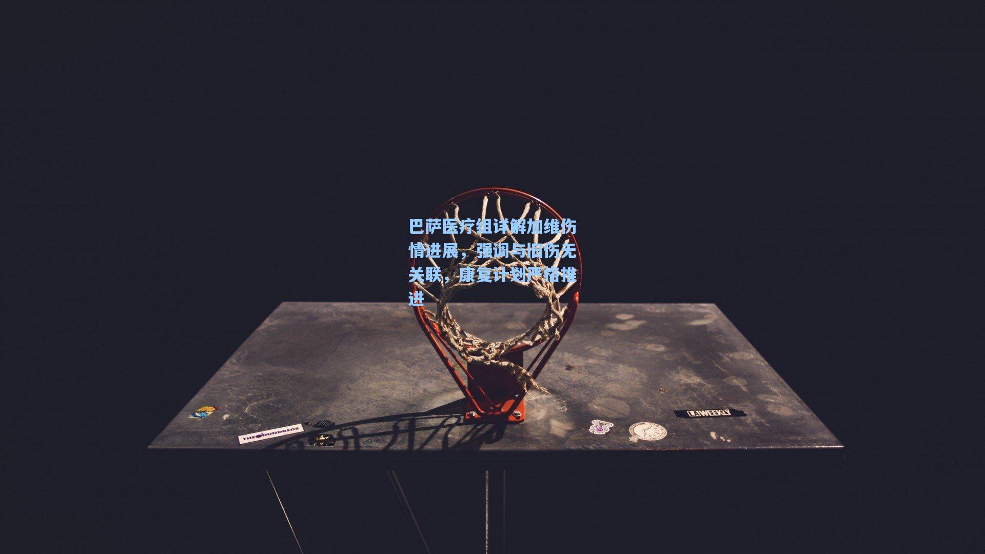 巴萨医疗组详解加维伤情进展，强调与旧伤无关联，康复计划严格推进