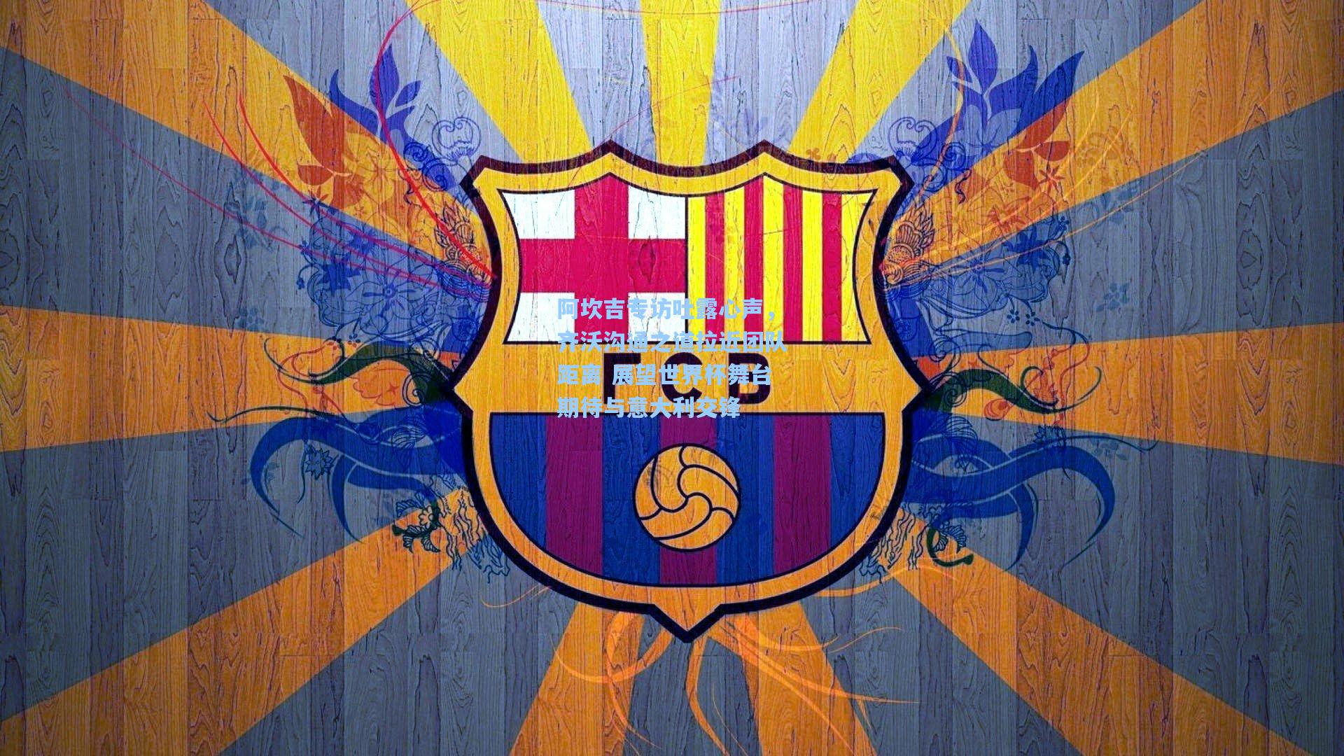 阿坎吉专访吐露心声，齐沃沟通之道拉近团队距离 展望世界杯舞台期待与意大利交锋