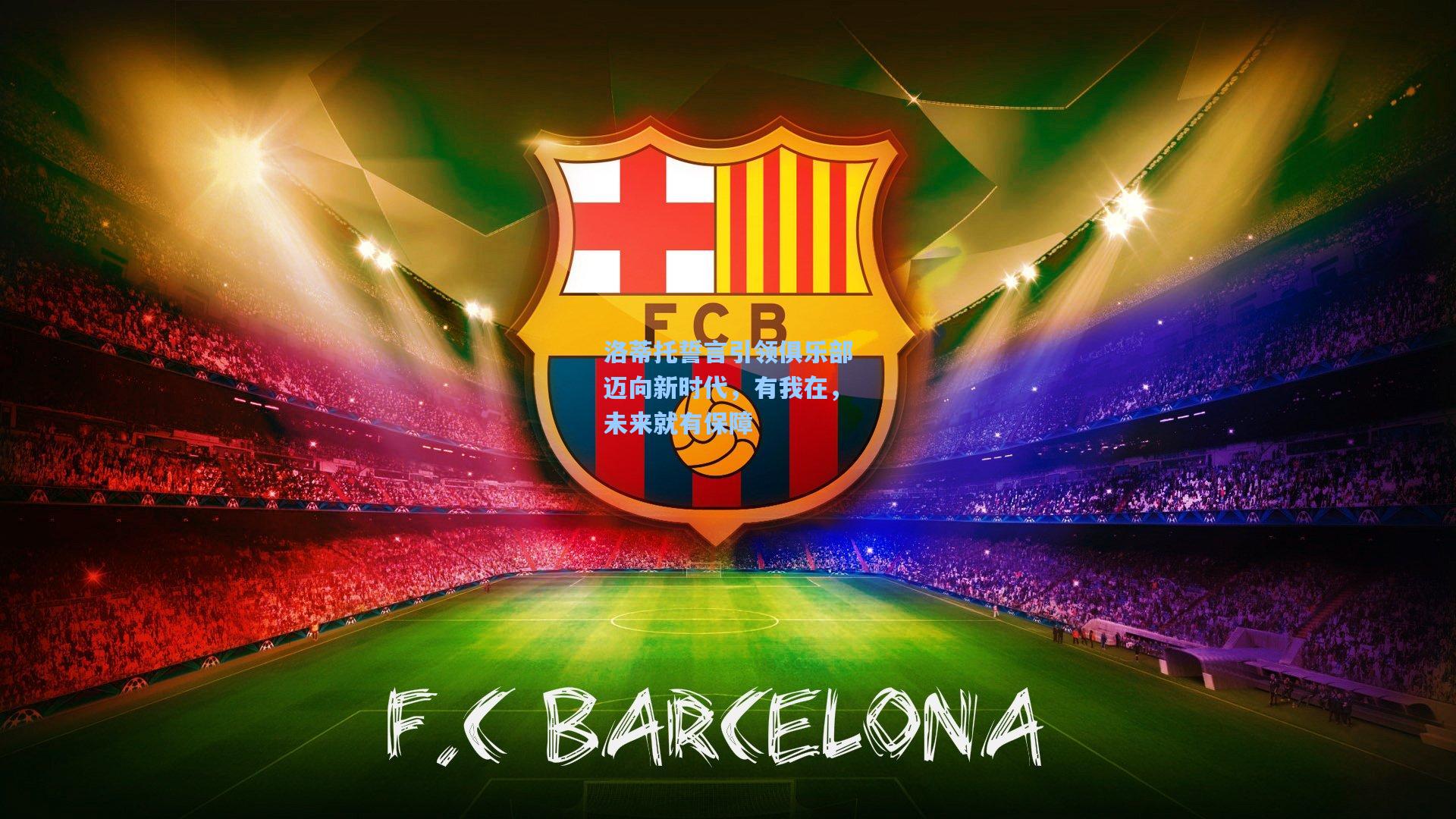 洛蒂托誓言引领俱乐部迈向新时代，有我在，未来就有保障