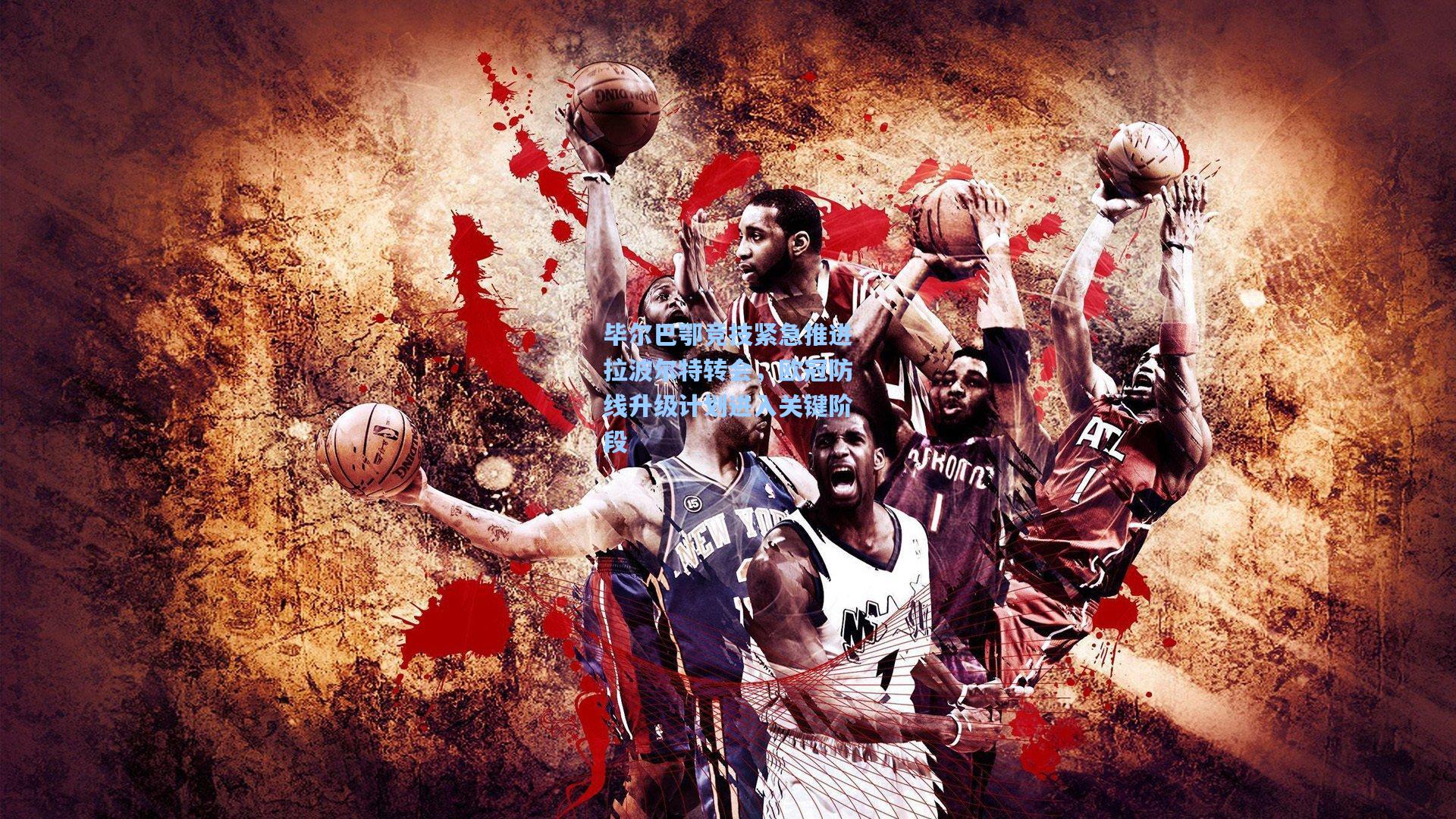 毕尔巴鄂竞技紧急推进拉波尔特转会，欧冠防线升级计划进入关键阶段