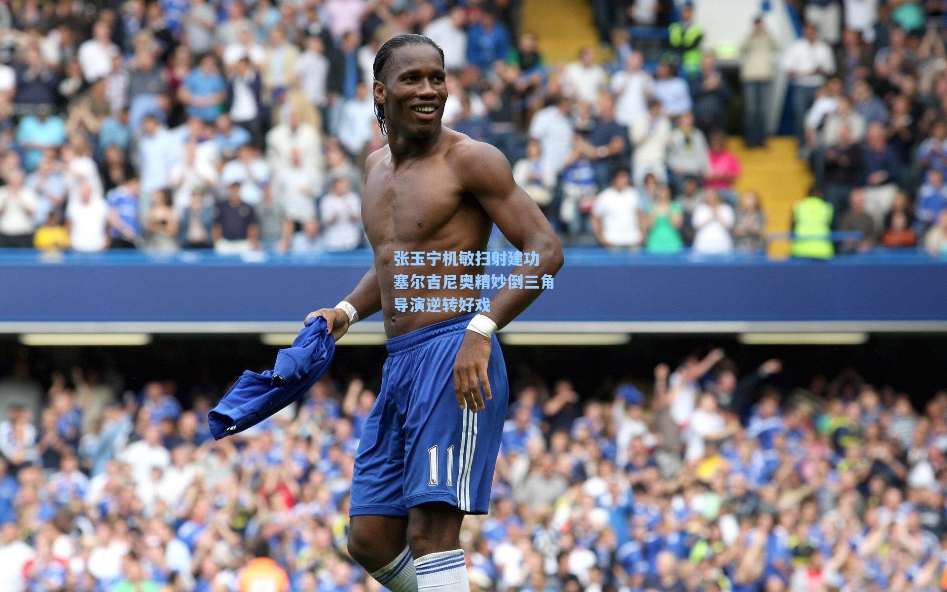 张玉宁机敏扫射建功 塞尔吉尼奥精妙倒三角导演逆转好戏