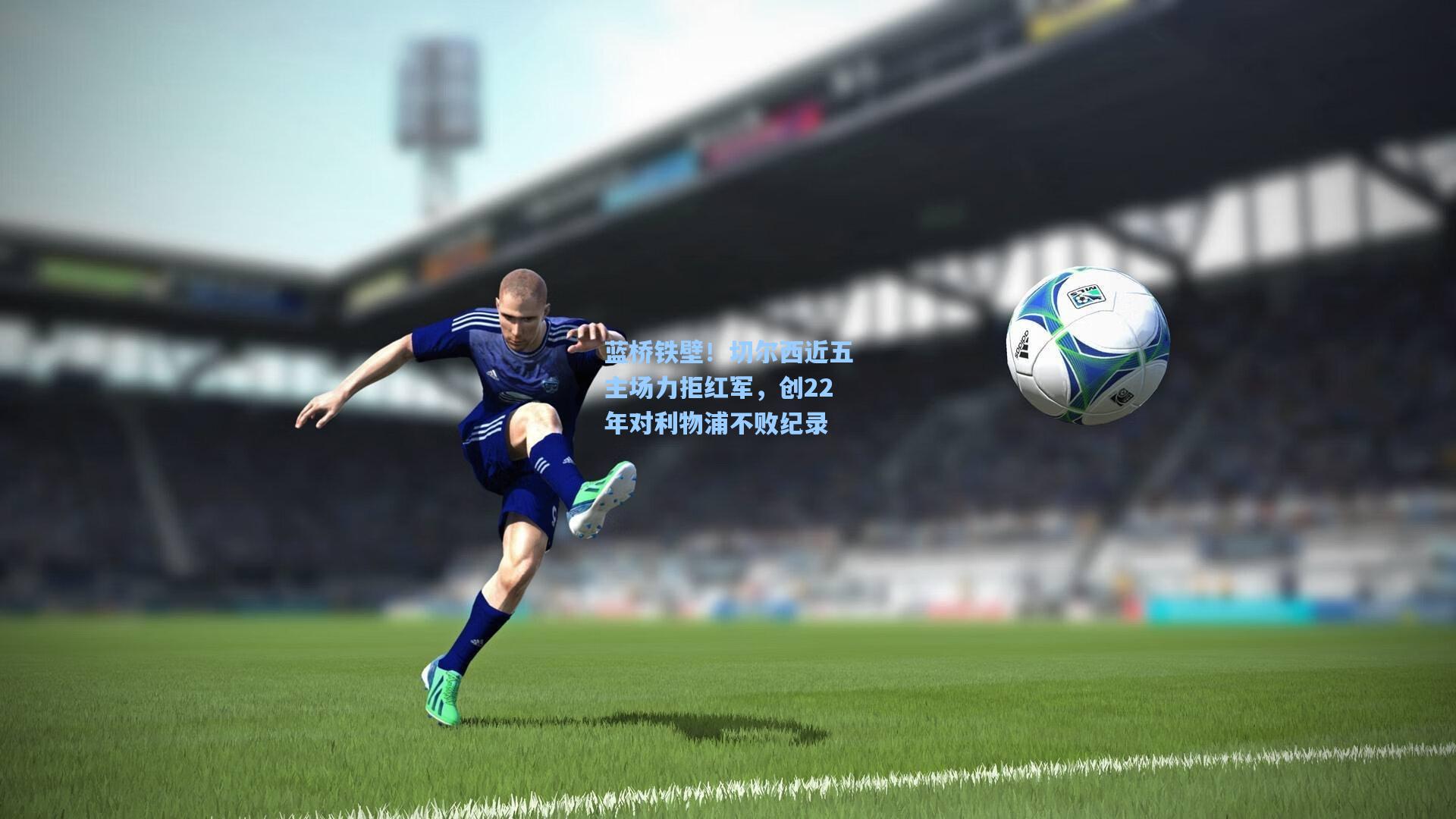 蓝桥铁壁！切尔西近五主场力拒红军，创22年对利物浦不败纪录