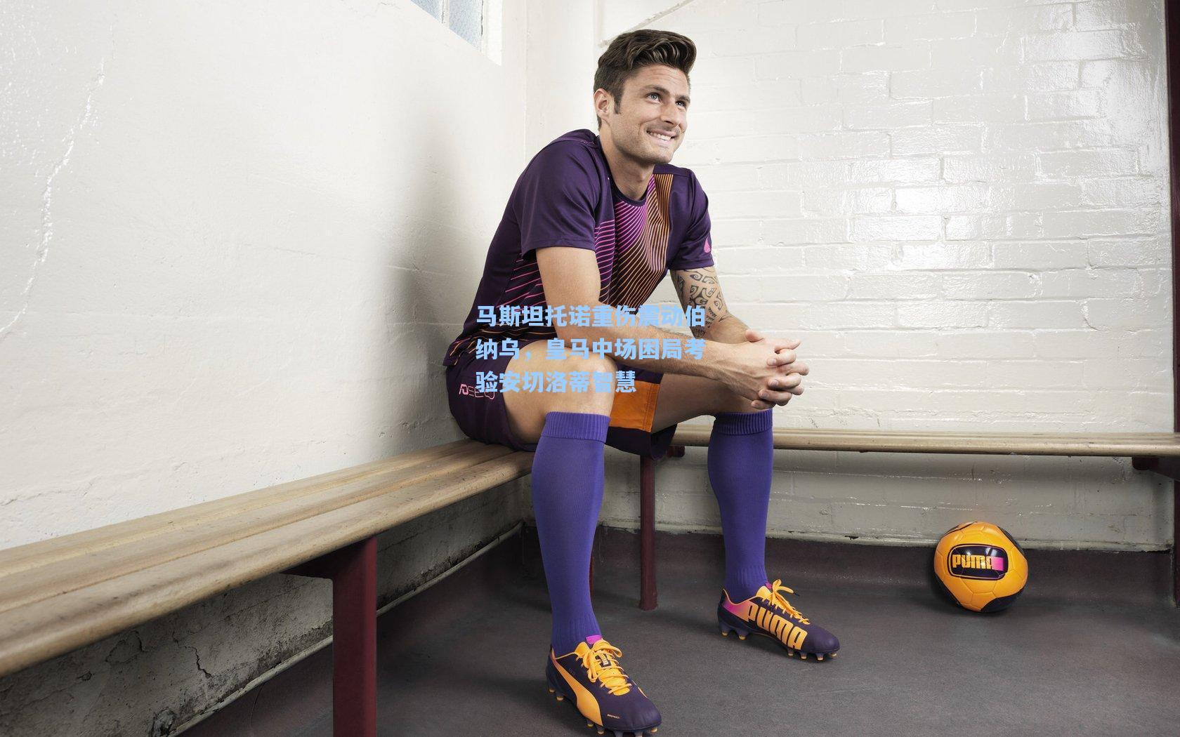 马斯坦托诺重伤震动伯纳乌,皇马中场困局考验安切洛蒂智慧