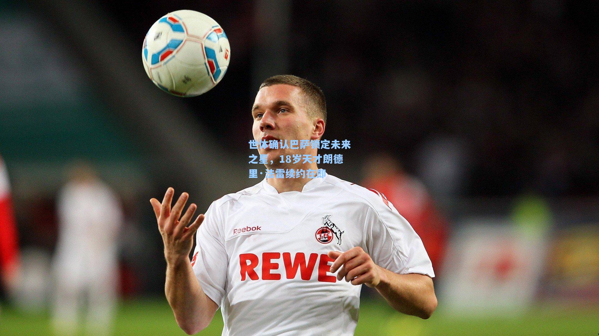 世体确认巴萨锁定未来之星，18岁天才朗德里·法雷续约在即
