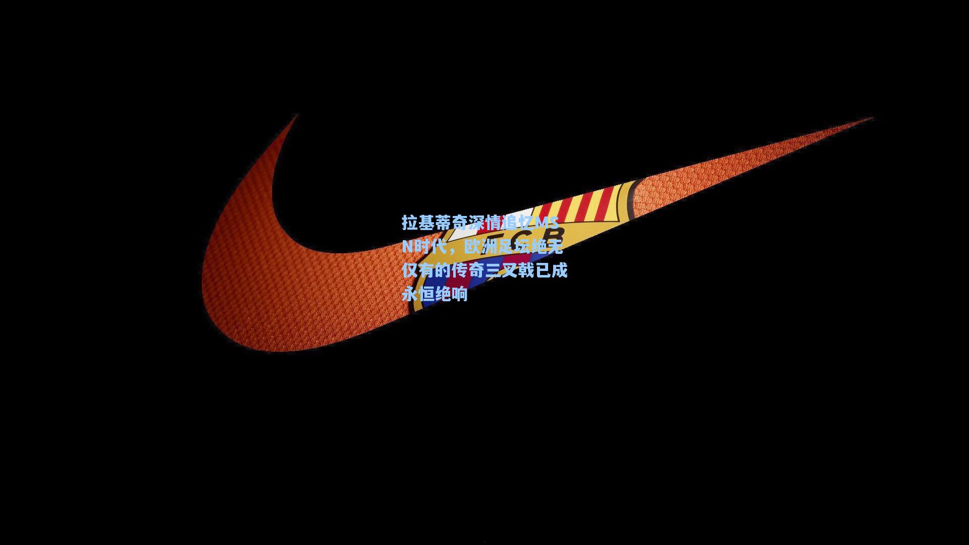 拉基蒂奇深情追忆MSN时代，欧洲足坛绝无仅有的传奇三叉戟已成永恒绝响